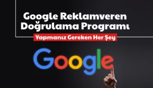Google Ads Reklamveren Doğrulaması Nasıl Yapılır? 6 Adımlık Kapsamlı Rehber